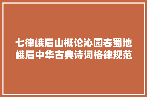 七律峨眉山概论沁园春蜀地峨眉中华古典诗词格律规范文化