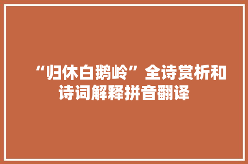“归休白鹅岭”全诗赏析和诗词解释拼音翻译