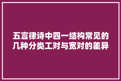 五言律诗中四一结构常见的几种分类工对与宽对的差异