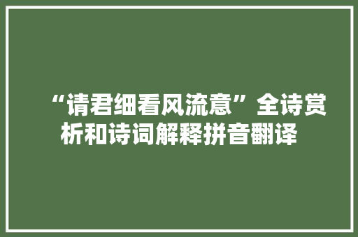 “请君细看风流意”全诗赏析和诗词解释拼音翻译