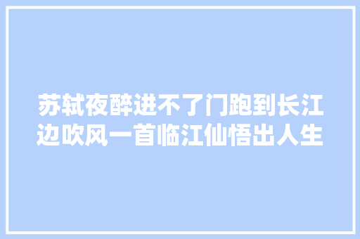 苏轼夜醉进不了门跑到长江边吹风一首临江仙悟出人生真谛