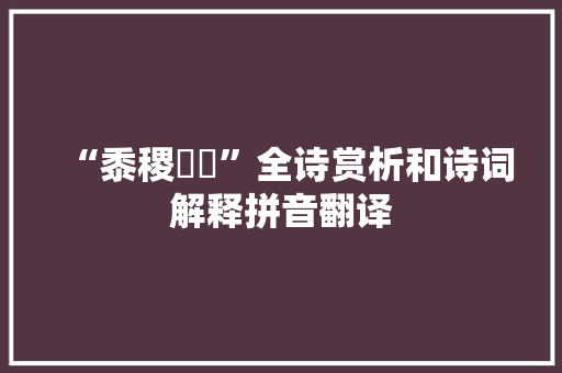 “黍稷彧彧”全诗赏析和诗词解释拼音翻译