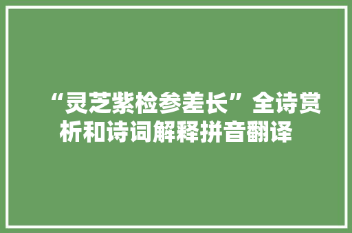“灵芝紫检参差长”全诗赏析和诗词解释拼音翻译
