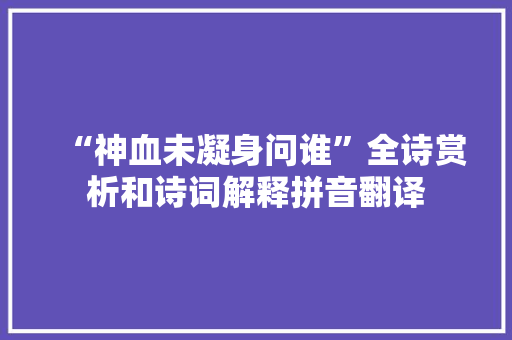 “神血未凝身问谁”全诗赏析和诗词解释拼音翻译