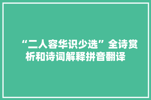 “二人容华识少选”全诗赏析和诗词解释拼音翻译