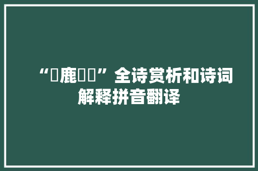 “麀鹿麌麌”全诗赏析和诗词解释拼音翻译