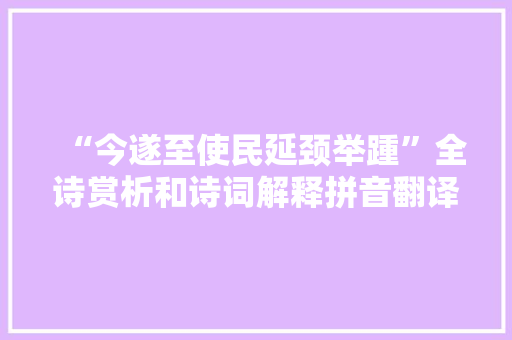 “今遂至使民延颈举踵”全诗赏析和诗词解释拼音翻译 “今遂至使民延颈举踵”全诗赏析和诗词解释拼音翻译
