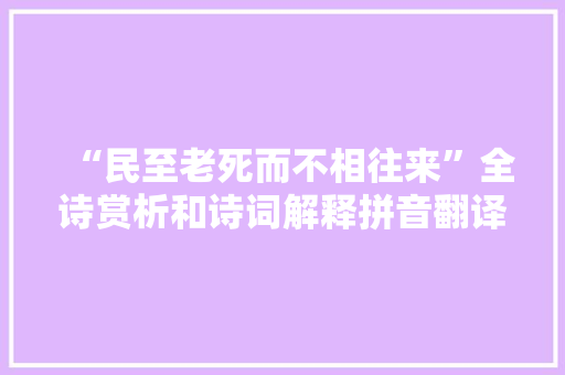 “民至老死而不相往来”全诗赏析和诗词解释拼音翻译