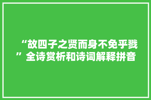 “故四子之贤而身不免乎戮”全诗赏析和诗词解释拼音翻译