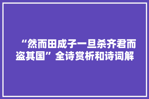 “然而田成子一旦杀齐君而盗其国”全诗赏析和诗词解释拼音翻译