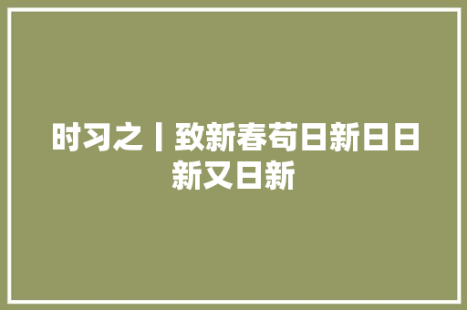 时习之丨致新春苟日新日日新又日新