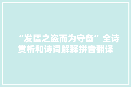 “发匮之盗而为守备”全诗赏析和诗词解释拼音翻译