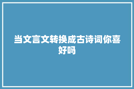 当文言文转换成古诗词你喜好吗