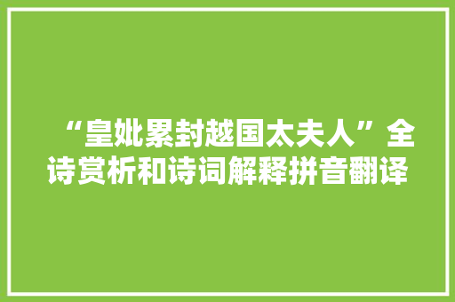 “皇妣累封越国太夫人”全诗赏析和诗词解释拼音翻译