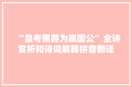 “皇考赐爵为崇国公”全诗赏析和诗词解释拼音翻译