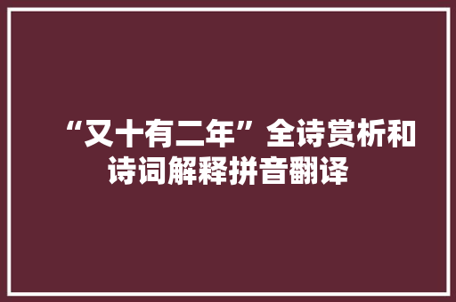 “又十有二年”全诗赏析和诗词解释拼音翻译