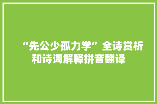 “先公少孤力学”全诗赏析和诗词解释拼音翻译