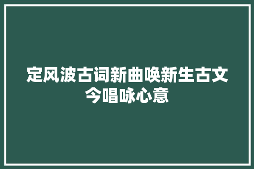 定风波古词新曲唤新生古文今唱咏心意