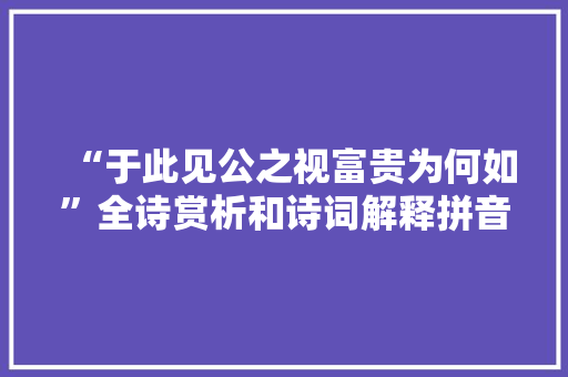 “于此见公之视富贵为何如”全诗赏析和诗词解释拼音翻译