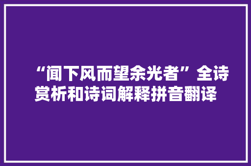 “闻下风而望余光者”全诗赏析和诗词解释拼音翻译