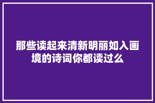 那些读起来清新明丽如入画境的诗词你都读过么