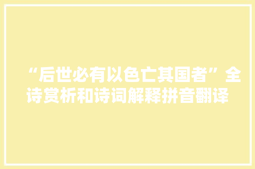 “后世必有以色亡其国者”全诗赏析和诗词解释拼音翻译