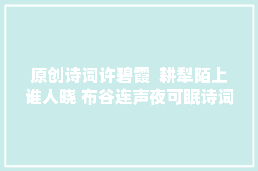 原创诗词许碧霞  耕犁陌上谁人晓 布谷连声夜可眠诗词十二首