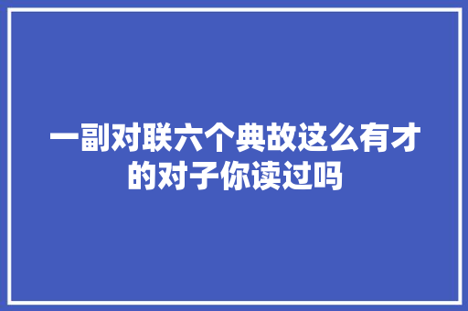 一副对联六个典故这么有才的对子你读过吗