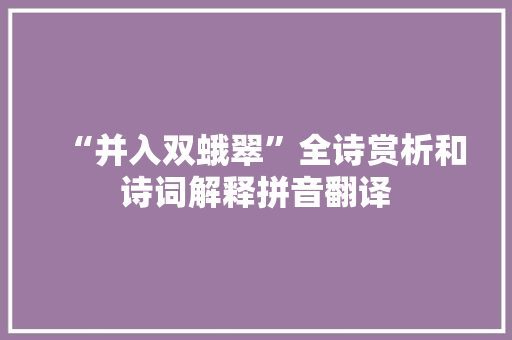 “并入双蛾翠”全诗赏析和诗词解释拼音翻译