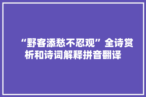 “野客添愁不忍观”全诗赏析和诗词解释拼音翻译