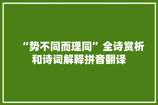 “势不同而理同”全诗赏析和诗词解释拼音翻译