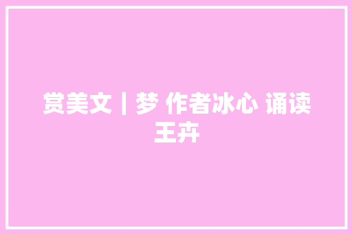 赏美文｜梦 作者冰心 诵读王卉