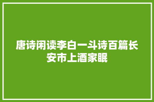 唐诗闲读李白一斗诗百篇长安市上酒家眠