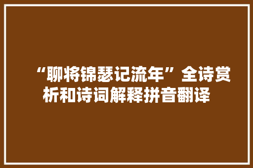“聊将锦瑟记流年”全诗赏析和诗词解释拼音翻译