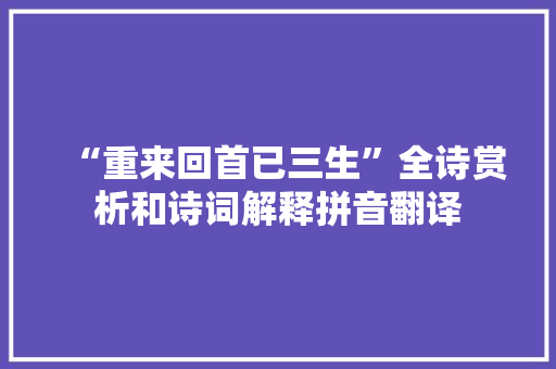 “重来回首已三生”全诗赏析和诗词解释拼音翻译