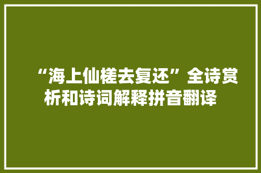 “海上仙槎去复还”全诗赏析和诗词解释拼音翻译