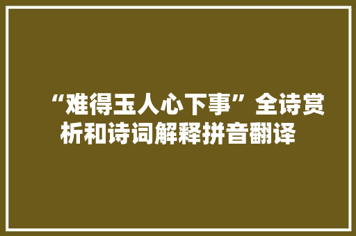 “难得玉人心下事”全诗赏析和诗词解释拼音翻译