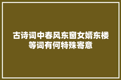 古诗词中春风东窗女婿东楼等词有何特殊寄意