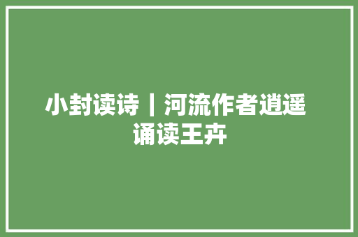 小封读诗｜河流作者逍遥 诵读王卉