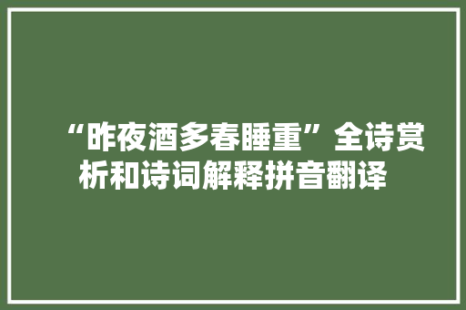 “昨夜酒多春睡重”全诗赏析和诗词解释拼音翻译