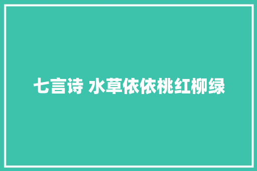 七言诗 水草依依桃红柳绿