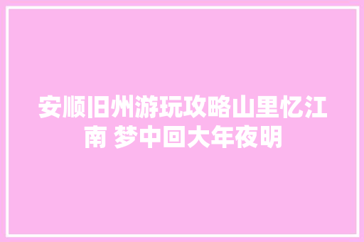 安顺旧州游玩攻略山里忆江南 梦中回大年夜明