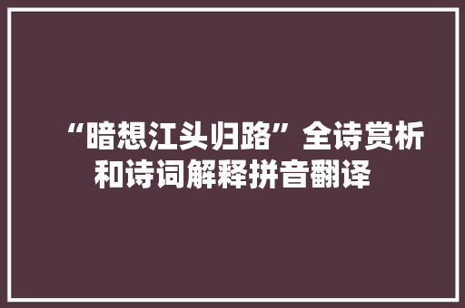 “暗想江头归路”全诗赏析和诗词解释拼音翻译