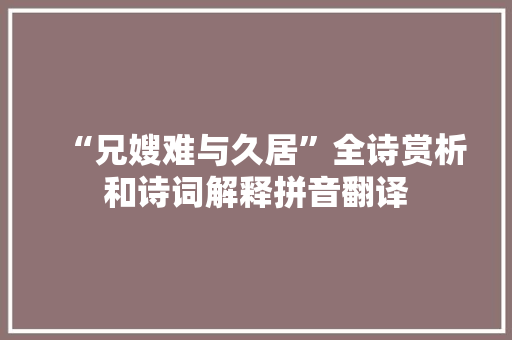 “兄嫂难与久居”全诗赏析和诗词解释拼音翻译