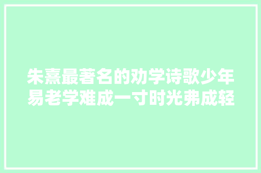 朱熹最著名的劝学诗歌少年易老学难成一寸时光弗成轻