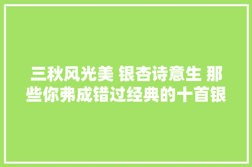 三秋风光美 银杏诗意生 那些你弗成错过经典的十首银杏诗词