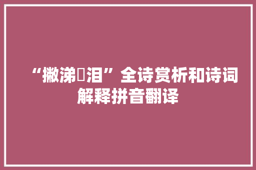 “撇涕抆泪”全诗赏析和诗词解释拼音翻译