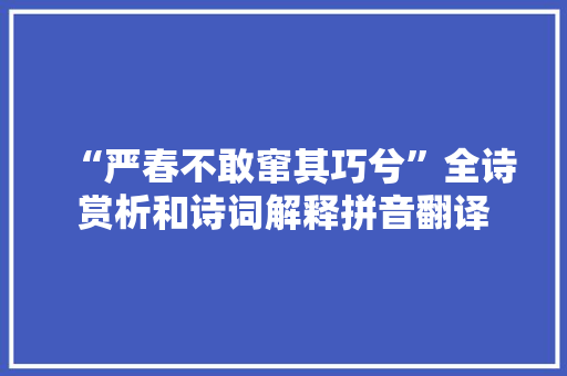 “严春不敢窜其巧兮”全诗赏析和诗词解释拼音翻译