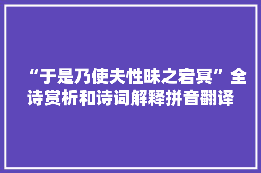 “于是乃使夫性昧之宕冥”全诗赏析和诗词解释拼音翻译