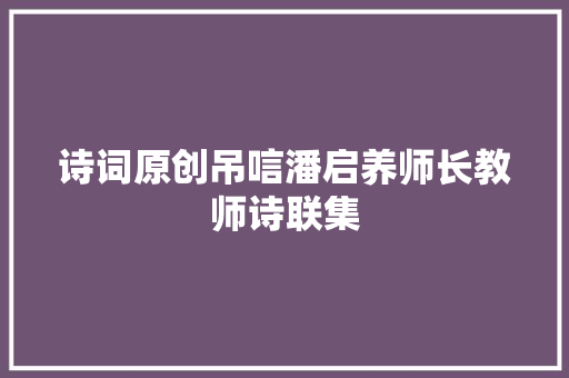 诗词原创吊唁潘启养师长教师诗联集